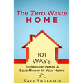 The Zero Waste Home: 101 Ways To Reduce Waste & Save Money In Your Home - Paperback