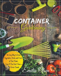Container Gardening: An Easy Way to Grow Vegetables, Herbs and Fruits at Your Home, Even If You Don't Have a Green Thumb - Paperback