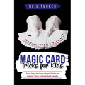 Magic Card Tricks for Kids: Easy Step-by-Step Magic Tricks to Amaze Your Friends and Family - Paperback