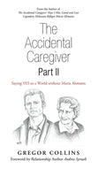 The Accidental Caregiver Part Ii: Saying Yes to a World Without Maria Altmann - Hardcover