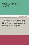 A Sketch of the Life of Brig. Gen. Francis Marion and a History of His Brigade - Paperback