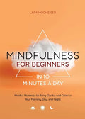 Mindfulness for Beginners in 10 Minutes a Day: Mindful Moments to Bring Clarity and Calm to Your Morning, Day, and Night - Paperback