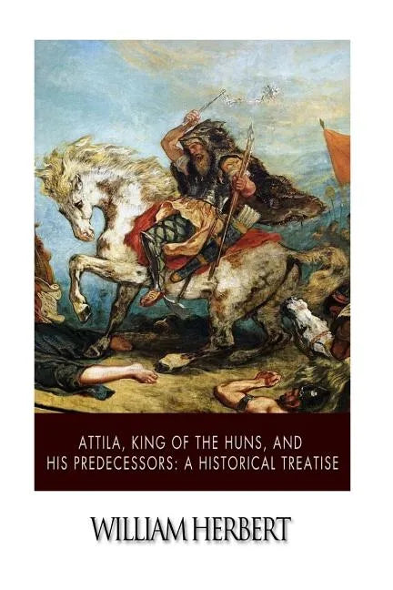 Attila, King of the Huns, and His Predecessors: A Historical Treatise - Paperback