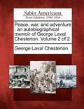 Peace, War, and Adventure: An Autobiographical Memoir of George Laval Chesterton. Volume 2 of 2 - Paperback