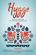 Hygge: The Danish Way To Simpler, Happier Life. Discover Secrets To Managing A Fast Lifestyle And Introduce Unending Happines - Paperback