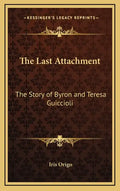 The Last Attachment: The Story of Byron and Teresa Guiccioli - Hardcover