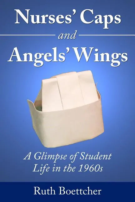 Nurses' Caps and Angels' Wings: A Glimpse of Student Life in the 1960s - Paperback