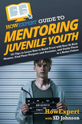 HowExpert Guide to Mentoring Juvenile Youth: 101 Tips to Learn How to Build Trust with Your At-Risk Mentee, Find Their Purpose and Passions, and Guide - Paperback