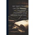 My Sixty Years on the Plains, Trapping, Trading, and Indian Fighting - Hardcover