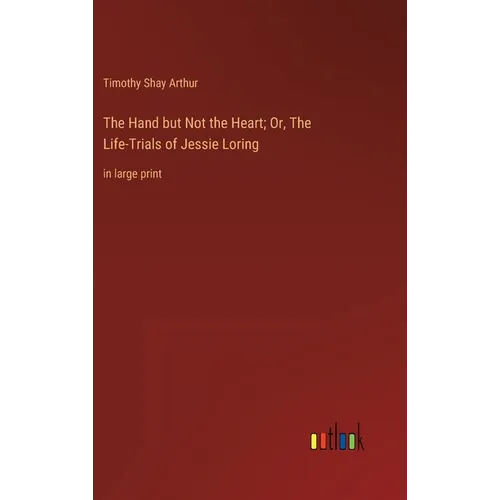 The Hand but Not the Heart; Or, The Life-Trials of Jessie Loring: in large print - Hardcover