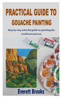 Practical Guide to Gouache Painting: Step by step colorful guide to painting the world around you - Paperback