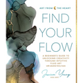 Find Your Flow: A Beginner's Guide to Unlocking Creativity Through Intuitive Fluid Art with Alcohol Ink & More - Hardcover