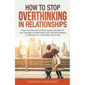 How to Stop Overthinking in Relationships: Stop Worrying and Overcome Negative Thoughts in your Marriage or Relationship. Easy Self-Help Strategies to - Paperback