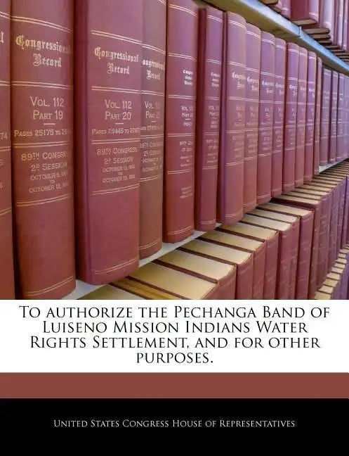 To Authorize the Pechanga Band of Luiseno Mission Indians Water Rights Settlement, and for Other Purposes. - Paperback