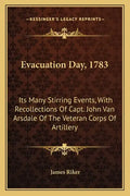 Evacuation Day, 1783: Its Many Stirring Events, With Recollections Of Capt. John Van Arsdale Of The Veteran Corps Of Artillery - Paperback