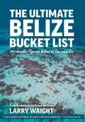 The Ultimate Belize Bucket List: 101 Insider Tips on What to See and Do - Hardcover