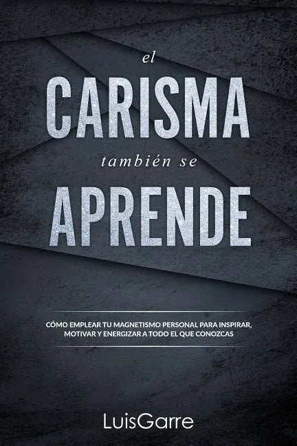 El carisma tambien se aprende: Cómo emplear tu magnetismo personal para inspirar, motivar y energizar a todo el que conozcas. - Paperback