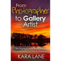 From Photographer to Gallery Artist: The Complete Guide to Finding Gallery Representation for Your Fine Art Photography - Paperback