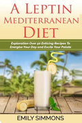A Leptin Mediterranean Diet: Exploration Over 50 Enticing Recipes To Energise Your Day and Excite Your Palate - Paperback