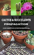 Cactus & Succulents Propagation: A 100% Essential Guide for Beginners - Paperback