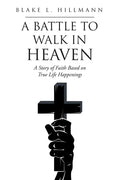 A Battle to Walk in Heaven: A Story of Faith Based on True Life Happenings - Paperback