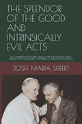 The Splendor of the Good and Intrinsically Evil Acts: THE CORNERSTONE OF KAROL Wojtyìa/POPE JOHN PAUL II'S (1920-2020) ETHICS AND MORAL TEACHINGS: A P - Paperback