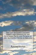 The Life of Saint Columba: Abbot and Apostle of the Northern Picts and Patron of the Monastic Order in Ireland - Paperback