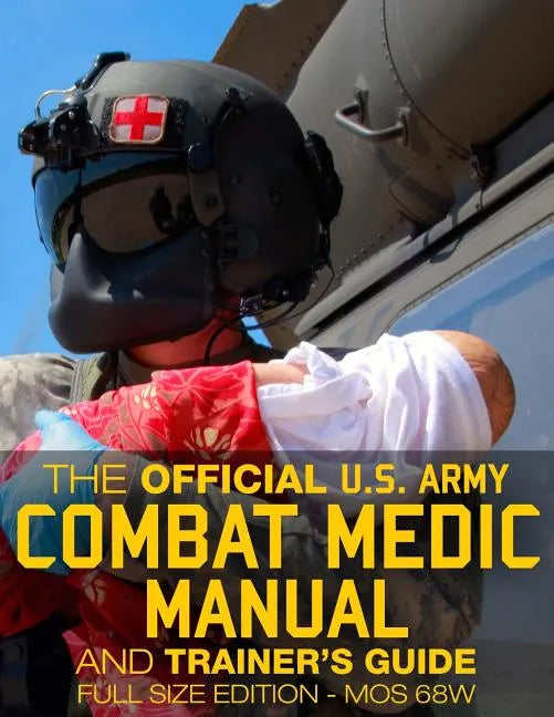 The Official US Army Combat Medic Manual & Trainer's Guide - Full Size Edition: Complete & Unabridged - 500+ pages - Giant 8.5" x 11" Size - MOS 68W C - Paperback