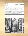 An Inquiry Into the Nature and Causes of the Wealth of Nations. by Adam Smith, LL.D. and F.R.S. of London Andedinburgh: One of the Commissioners of Hi - Paperback