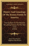 History And Genealogy Of The Knauss Family In America: Tracing Back To The Records To Ludwig Knauss To The Year 1723 (1915) - Hardcover