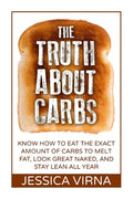 The Truth About Carbs: Know How to Eat The Exact Amount of Carbs to Melt Fat, Look Great Naked, and Stay Lean All Year - Paperback