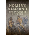 Homer's Iliad and the Problem of Force - Hardcover
