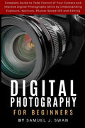 Digital Photography for Beginners: Complete Guide to Take Control of Your Camera and Improve Digital Photography Skills by Understanding Exposure, Ape - Paperback