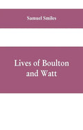 Lives of Boulton and Watt: Principally from the Original Soho Mss., Comprising Also a History of the Invention and Introduction of the Steam-Engi - Paperback