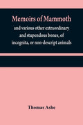 Memoirs of mammoth, and various other extraordinary and stupendous bones, of incognita, or non-descript animals: found in the vicinity of the Ohio, Wa - Paperback
