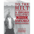 To the Hilt: A Sword Swallower's History of Sword Swallowing - Hardcover