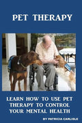 Pet Therapy: Learn How To Use Pet Therapy To Control Your Mental Health - Paperback