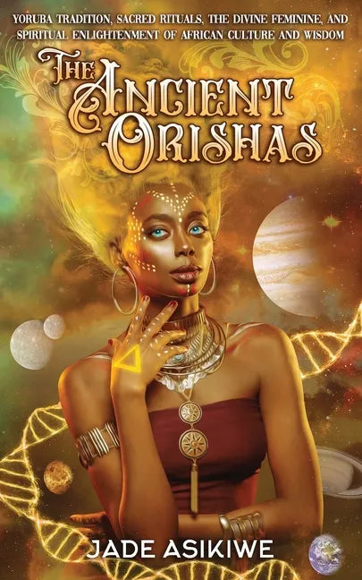 The Ancient Orishas: Yoruba Tradition, Sacred Rituals, The Divine Feminine, and Spiritual Enlightenment of African Culture and Wisdom - Paperback