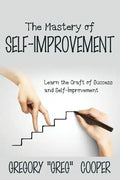 The Mastery of Self-Improvement: Learn the Craft of Success and Self-Improvement - Paperback