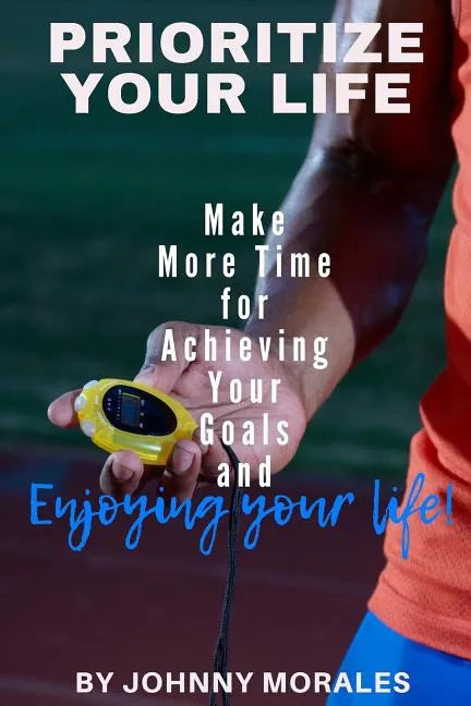 Prioritize Your Life: Make More Time for Achieving Your Goals and Enjoying Your Life - Paperback