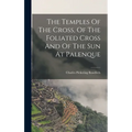 The Temples Of The Cross, Of The Foliated Cross And Of The Sun At Palenque - Hardcover