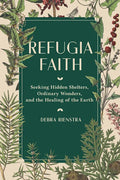 Refugia Faith: Seeking Hidden Shelters, Ordinary Wonders, and the Healing of the Earth - Hardcover