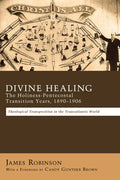 Divine Healing: The Holiness-Pentecostal Transition Years, 1890-1906: Theological Transpositions in the Transatlantic World - Paperback