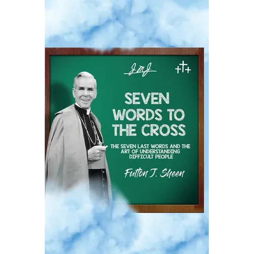 Seven Words to the Cross: The Seven Last Words and the Art of Understanding Difficult People - Paperback