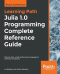 Julia 1.0 Programming Complete Reference Guide: Discover Julia, a high-performance language for technical computing - Paperback