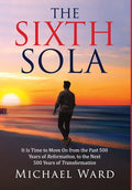 The Sixth Sola: It is time to move on from the past 500 years of Reformation to the next 500 years of Transformation - Hardcover