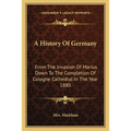 A History Of Germany: From The Invasion Of Marius Down To The Completion Of Cologne Cathedral In The Year 1880 - Paperback