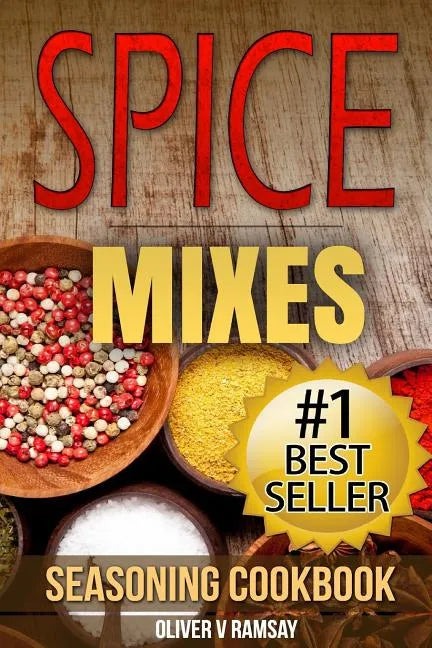 Spice Mixes: Seasoning Cookbook: The Definitive Guide to Mixing Herbs & Spices to Make Amazing Mixes and Seasonings - Paperback