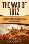 The War of 1812: A Captivating Guide to the Military Conflict between the United States of America and Great Britain That Started during the Napoleoni - Paperback