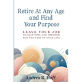 Retire At Any Age and Find Your Purpose: Leave Your Job To Gain Time And Freedom For The Rest Of Your Life - Paperback